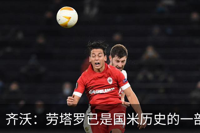 齐沃：劳塔罗已是国米历史的一部分 图拉姆的身体状况还无法出场